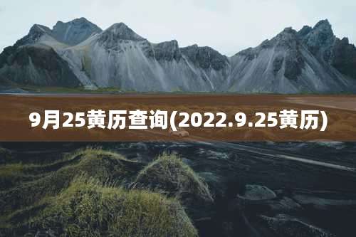 9月25黄历查询(2022.9.25黄历)