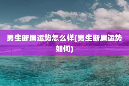 男生断眉运势怎么样(男生断眉运势如何)