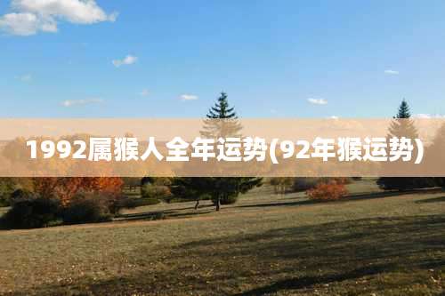 1992属猴人全年运势(92年猴运势)