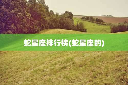 蛇星座排行榜(蛇星座的)