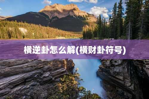 横逆卦怎么解(横财卦符号)