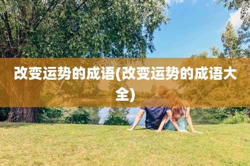 改变运势的成语(改变运势的成语大全)