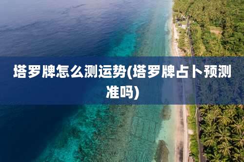 塔罗牌怎么测运势(塔罗牌占卜预测准吗)