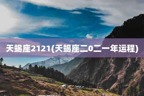 天蝎座2121(天蝎座二0二一年运程)