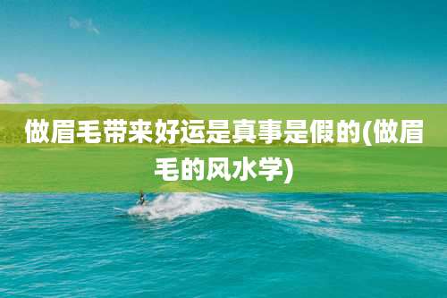 做眉毛带来好运是真事是假的(做眉毛的风水学)