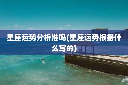 星座运势分析准吗(星座运势根据什么写的)
