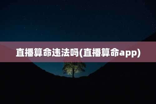 直播算命违法吗(直播算命app)