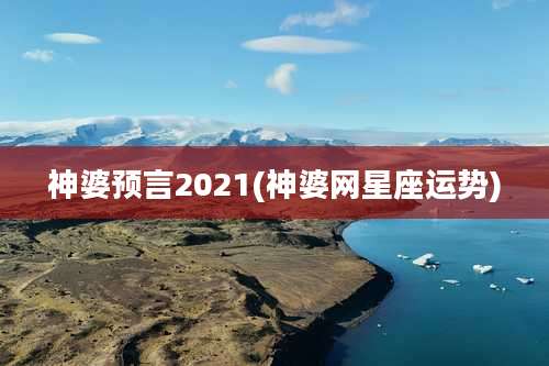 神婆预言2021(神婆网星座运势)