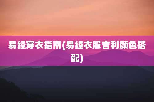 易经穿衣指南(易经衣服吉利颜色搭配)