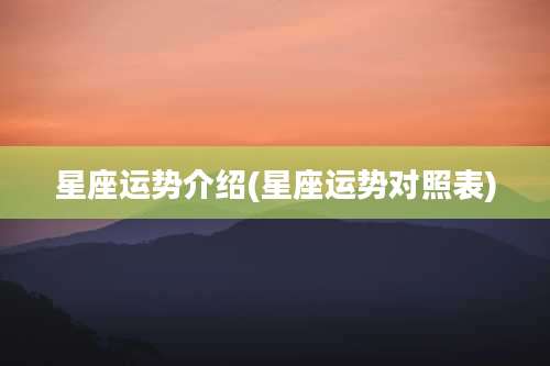 星座运势介绍(星座运势对照表)