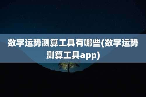 数字运势测算工具有哪些(数字运势测算工具app)