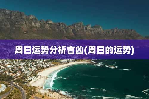 周日运势分析吉凶(周日的运势)