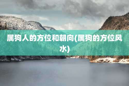 属狗人的方位和朝向(属狗的方位风水)