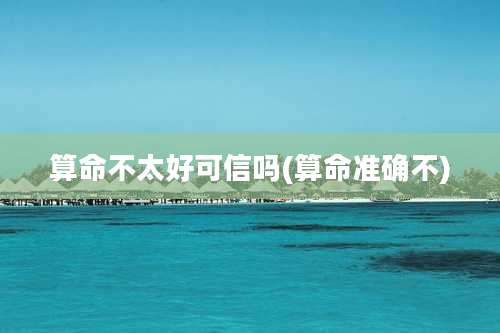 算命不太好可信吗(算命准确不)