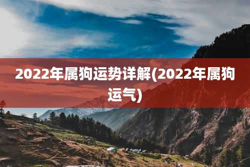 2022年属狗运势详解(2022年属狗运气)