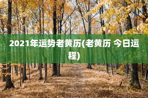 2021年运势老黄历(老黄历 今日运程)