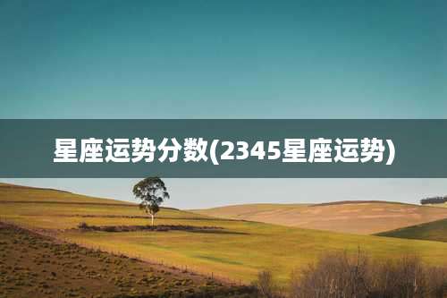 星座运势分数(2345星座运势)