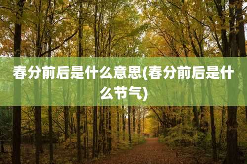 春分前后是什么意思(春分前后是什么节气)