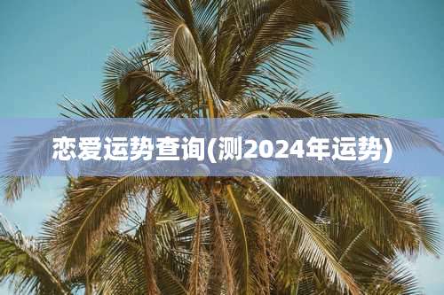 恋爱运势查询(测2024年运势)