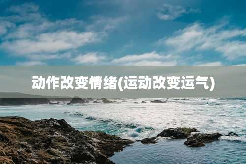 动作改变情绪(运动改变运气)