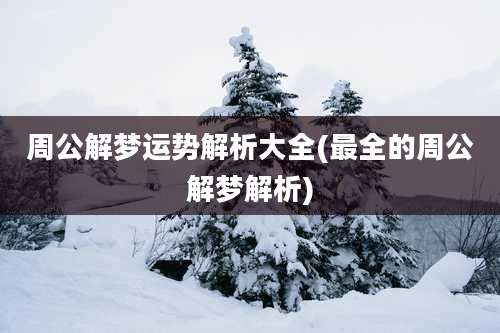 周公解梦运势解析大全(最全的周公解梦解析)