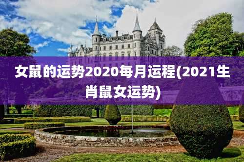 女鼠的运势2020每月运程(2021生肖鼠女运势)