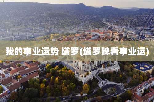 我的事业运势 塔罗(塔罗牌看事业运)