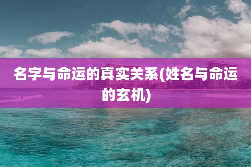 名字与命运的真实关系(姓名与命运的玄机)