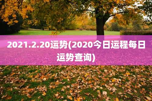 2021.2.20运势(2020今日运程每日运势查询)