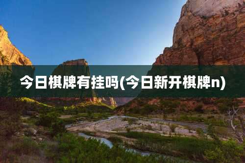 今日棋牌有挂吗(今日新开棋牌n)