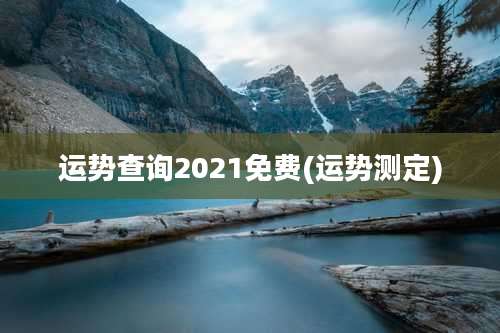 运势查询2021免费(运势测定)