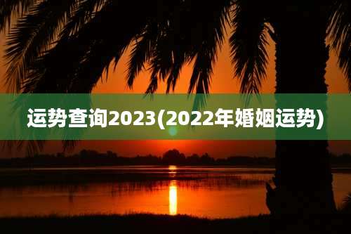 运势查询2023(2022年婚姻运势)