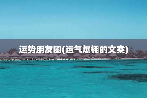 运势朋友圈(运气爆棚的文案)