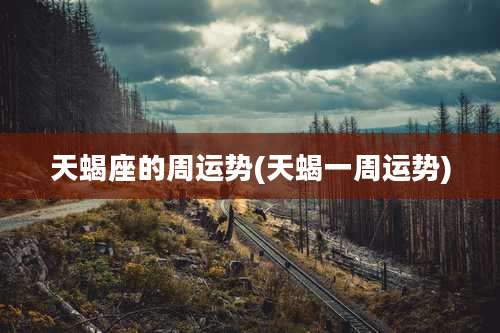 天蝎座的周运势(天蝎一周运势)