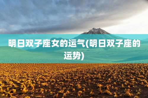 明日双子座女的运气(明日双子座的运势)