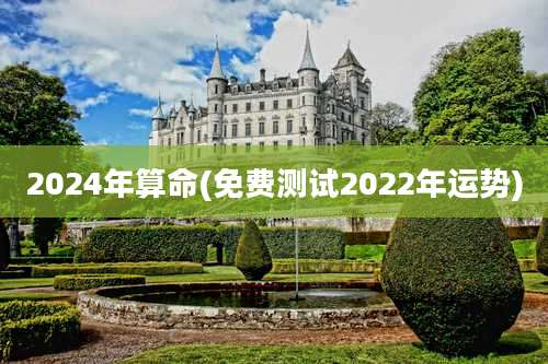 2024年算命(免费测试2022年运势)