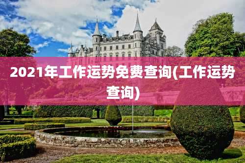 2021年工作运势免费查询(工作运势查询)