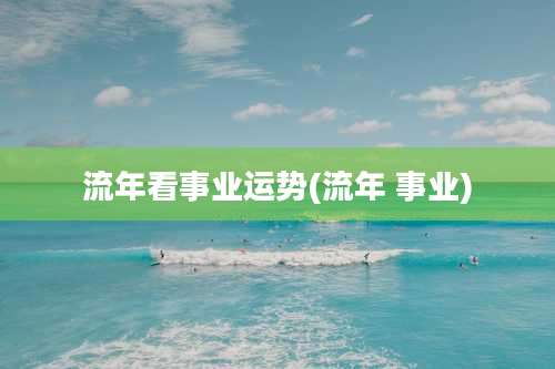 流年看事业运势(流年 事业)