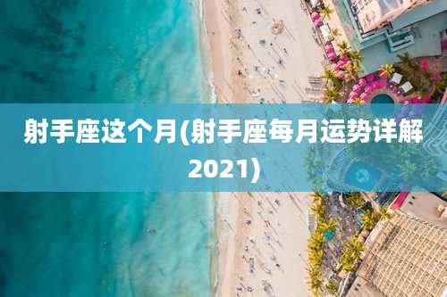 射手座这个月(射手座每月运势详解2021)