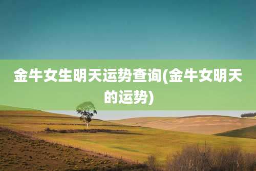 金牛女生明天运势查询(金牛女明天的运势)