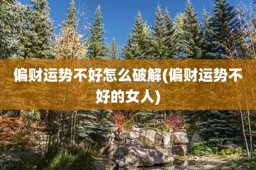 偏财运势不好怎么破解(偏财运势不好的女人)