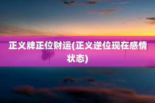 正义牌正位财运(正义逆位现在感情状态)