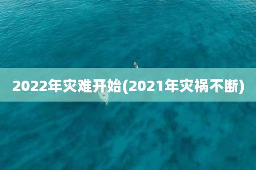 2022年灾难开始(2021年灾祸不断)