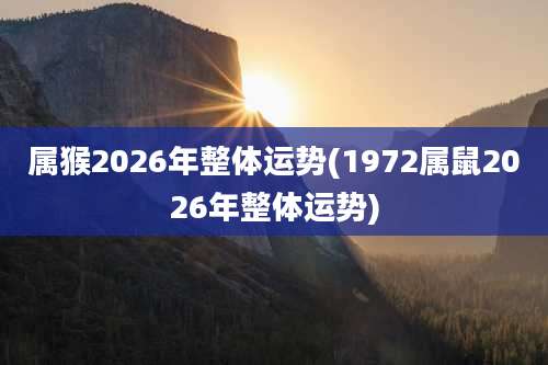 属猴2026年整体运势(1972属鼠2026年整体运势)