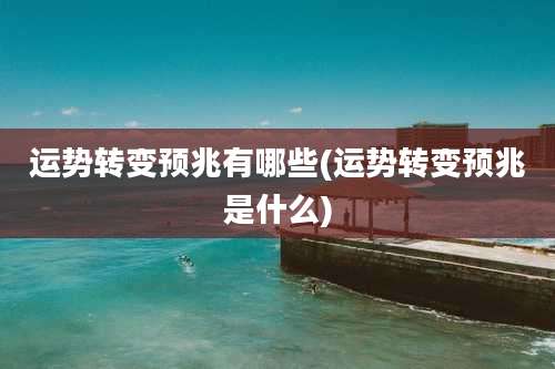 运势转变预兆有哪些(运势转变预兆是什么)