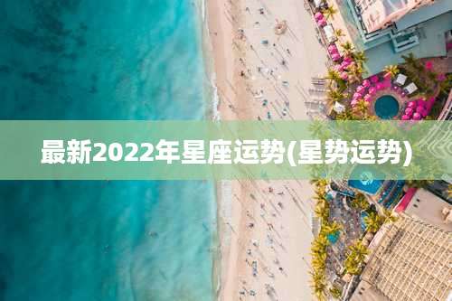 最新2022年星座运势(星势运势)