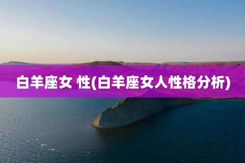 白羊座女 性(白羊座女人性格分析)