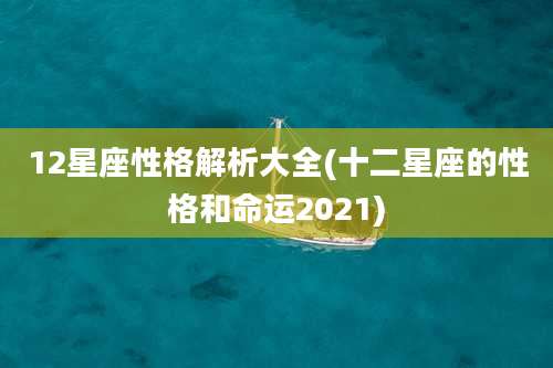 12星座性格解析大全(十二星座的性格和命运2021)