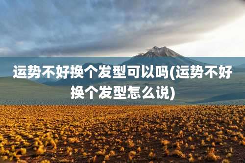 运势不好换个发型可以吗(运势不好换个发型怎么说)