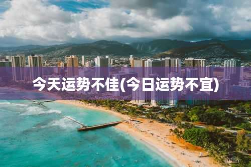 今天运势不佳(今日运势不宜)
